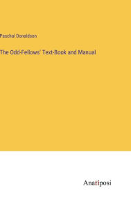 Title: The Odd-Fellows' Text-Book and Manual, Author: Paschal Donaldson