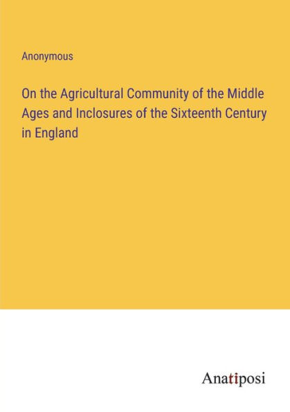 On the Agricultural Community of Middle Ages and Inclosures Sixteenth Century England