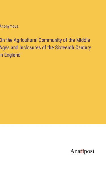 On the Agricultural Community of Middle Ages and Inclosures Sixteenth Century England