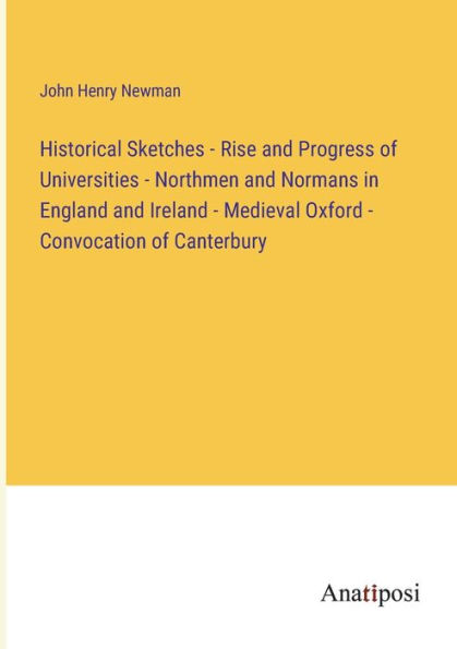 Historical Sketches - Rise and Progress of Universities Northmen Normans England Ireland Medieval Oxford Convocation Canterbury