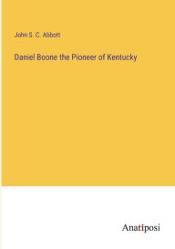 Title: Daniel Boone the Pioneer of Kentucky, Author: John S C Abbott