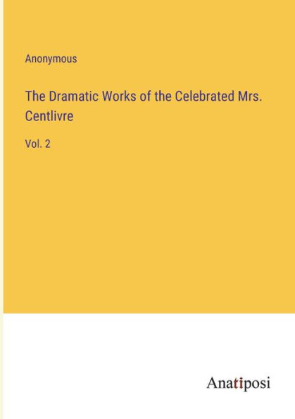 the Dramatic Works of Celebrated Mrs. Centlivre: Vol. 2
