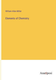 Title: Elements of Chemistry, Author: William Allen Miller