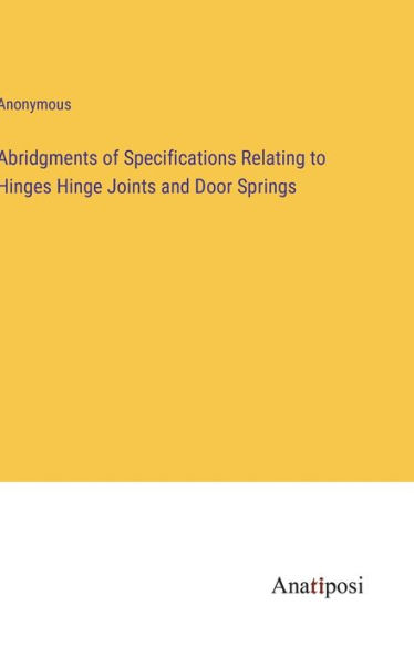 Abridgments of Specifications Relating to Hinges Hinge Joints and Door Springs