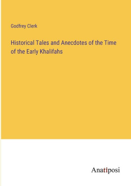 Historical Tales and Anecdotes of the Time Early Khalifahs