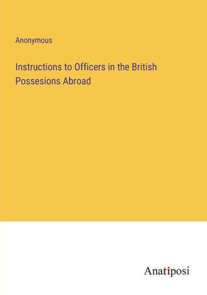 Instructions to Officers the British Possesions Abroad