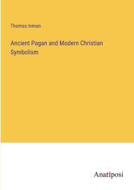 Title: Ancient Pagan and Modern Christian Symbolism, Author: Thomas Inman