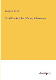 Title: David Crockett: his Life and Adventures, Author: John S C Abbott