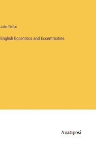 Title: English Eccentrics and Eccentricities, Author: John Timbs