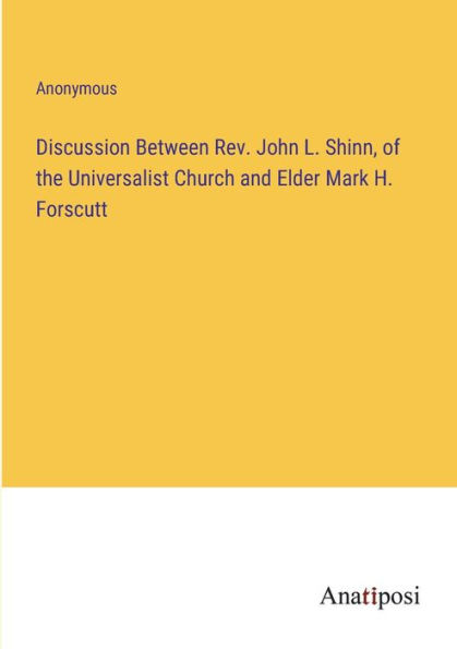 Discussion Between Rev. John L. Shinn, of the Universalist Church and Elder Mark H. Forscutt