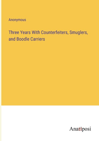 Three Years With Counterfeiters, Smuglers, and Boodle Carriers