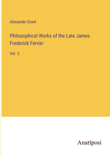 Philosophical Works of the Late James Frederick Ferrier: Vol. 2