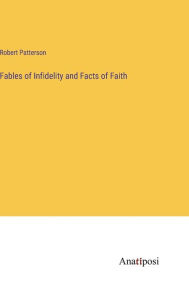 Title: Fables of Infidelity and Facts of Faith, Author: Robert Patterson