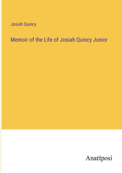Memoir of the Life Josiah Quincy Junior