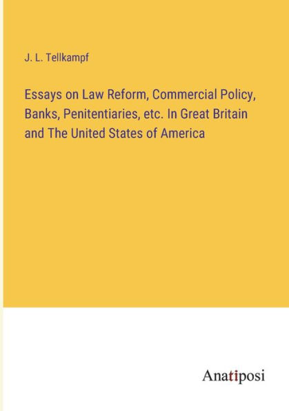 Essays on Law Reform, Commercial Policy, Banks, Penitentiaries, etc. Great Britain and The United States of America