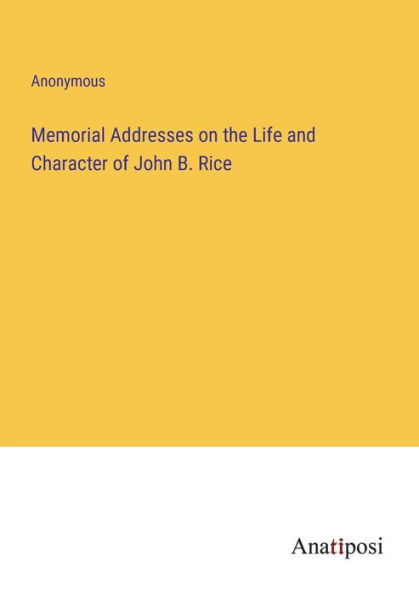 Memorial Addresses on the Life and Character of John B. Rice