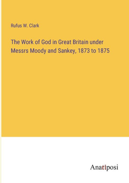 The Work of God Great Britain under Messrs Moody and Sankey, 1873 to 1875