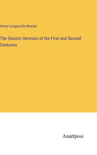 The Gnostic Heresies of the First and Second Centuries