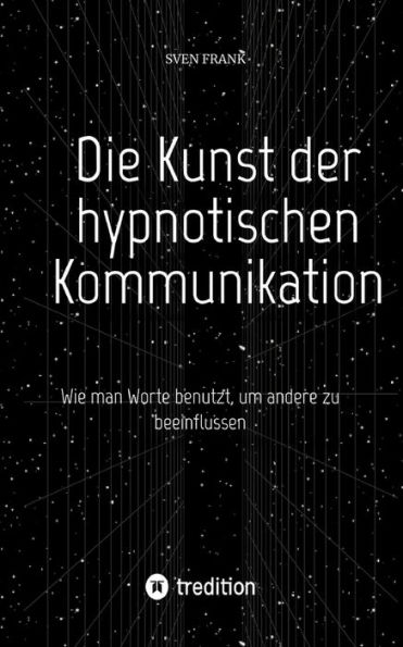 Die Kunst der hypnotischen Kommunikation: Wie man Worte benutzt, um andere zu beeinflussen