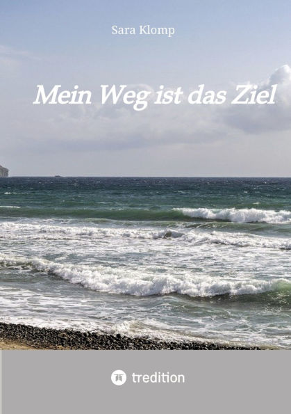 Mein Weg ist das Ziel: Eine wahre Geschichte auf dem Weg zu sich selbst