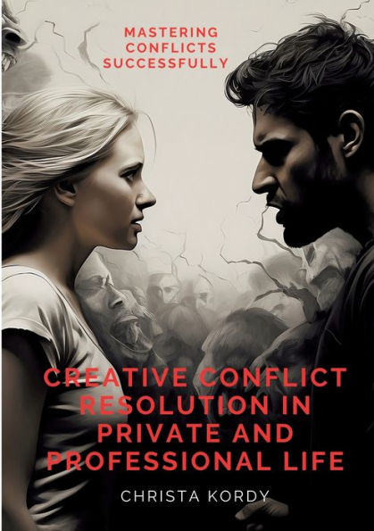 Creative Conflict Resolution Private and Professional Life: Mastering Conflicts Successfully