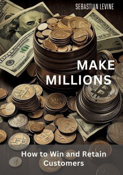 Make Millions: How to Win and Retain Customers