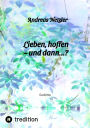 Lieben, hoffen - und dann.?: Gedichte: Was erschaffen und bewirken lieben und hoffen - und was verändert sich dabei? Was steht am Anfang - und was am Ende? Was entwickelt sich so, wie man es sich erhofft? Und was bleibt? In Gedi