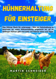 Title: Hühnerhaltung für Einsteiger: Das Hühner Buch für unterwegs - Was bei Huhnhaltung zu beachten ist, wann Hühnerhaltung artgerecht ist, ob es Anfänger Hühner gibt und mehr mit Hühner Infos und Tipps, Author: Martin Schneider