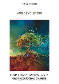 Title: Agile Evolution: From Thory to Practice in Organizational Change, Author: Markus Schneider