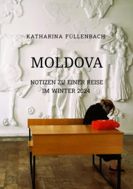 Title: MOLDOVA: Notizen zu einer Reise im Winter 2024, Author: Katharina Füllenbach