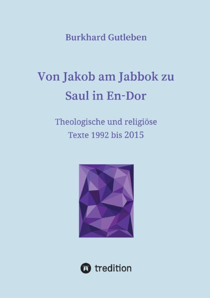 Von Jakob am Jabbok zu Saul in En-Dor: Theologische und religiï¿½se Texte 1992 bis 2015