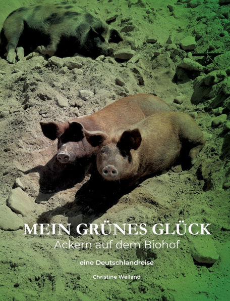 Mein grï¿½nes Glï¿½ck - Ackern auf dem Biohof: Ein vergnï¿½glicher Streifzug durchs deutsche Grï¿½nland
