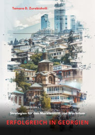 Title: Erfolgreich in Georgien: Strategien für den Markteintritt und Wachstum, Author: Tamara D. Zurabishvili