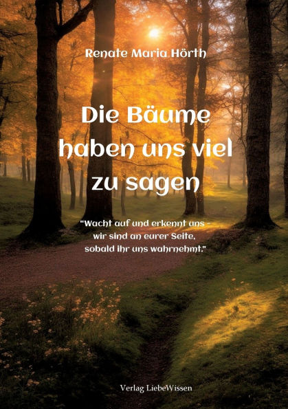 Die Bï¿½ume haben uns viel zusagen - Ein Erweckungsbuch: "Wacht auf und erkennt uns - wir sind an euerer Seite, sobald ihr uns wahrnehmt."