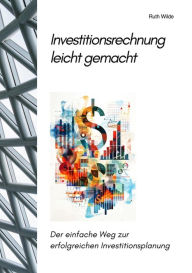 Title: Investitionsrechnung leicht gemacht: Der einfache Weg zur erfolgreichen Investitionsplanung, Author: Ruth Wilde