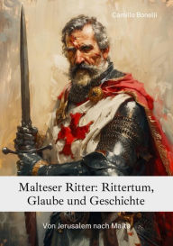 Title: Malteser Ritter: Rittertum, Glaube und Geschichte: Von Jerusalem nach Malta, Author: Camillo Bonelli