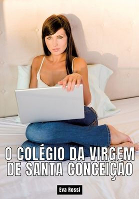 O colï¿½gio da Virgem de Santa Conceiï¿½ï¿½o: Contos Sexo Explï¿½cito para Adultos