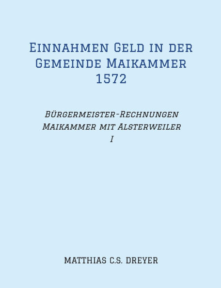 Einnahmen Geld in der Gemeinde Maikammer 1572: Bï¿½rgermeister-Rechnungen Maikammer mit Alsterweiler Band I, ï¿½bertragung des Originals, darin zahlreiche Familiennamen, Hinweise auf Verfehlungen und Hï¿½he der Einungszahlungen, Flurnamen.