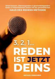 Title: 3, 2, 1... Reden ist jetzt Deins!: Sofort bessere, ï¿½berzeugendere & gewinnbringendere Reden & Prï¿½sentationen halten mit der ganzheitlichen HAUS DES REDENS METHODE, Author: Michael Sinnhuber