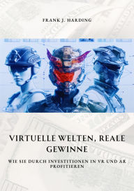 Title: Virtuelle Welten, reale Gewinne: Wie Sie durch Investitionen in VR und AR profitieren, Author: Frank J. Harding