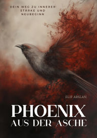 Title: Phönix aus der Asche: Dein Weg zu innerer Stärke und Neubeginn, Author: Elif Arslan