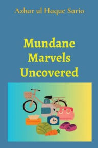 Title: Mundane Marvels Uncovered, Author: Azhar Ul Haque Sario