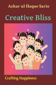 Title: Creative Bliss Crafting Happiness, Author: Azhar Ul Haque Sario