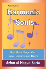 Title: Whispers of Harmonic Souls: How Music Shapes Our Lives, Cultures, and Hearts, Author: Azhar Ul Haque Sario