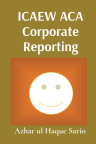 Title: ICAEW ACA Corporate Reporting: Advanced Level Second Edition:, Author: Azhar Ul Haque Sario