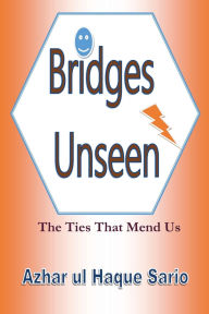 Title: Bridges Unseen: The Ties That Mend Us:, Author: Azhar Ul Haque Sario