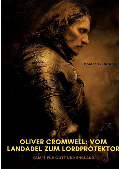 Oliver Cromwell: Vom Landadel zum Lordprotektor: Kampf fï¿½r Gott und England