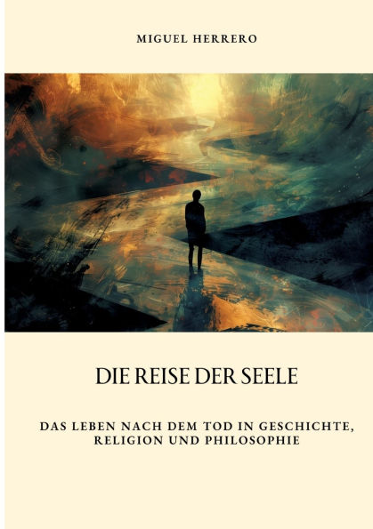 Die Reise der Seele: Das Leben nach dem Tod in Geschichte, Religion und Philosophie