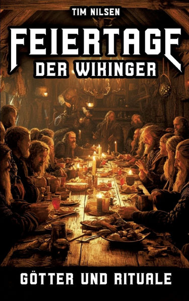 Feiertage der Wikinger - Gï¿½tter und Rituale: Mythen, Opfer und Gemeinschaft im hohen Norden - Die spirituellen Brï¿½uche einer stolzen Kultur