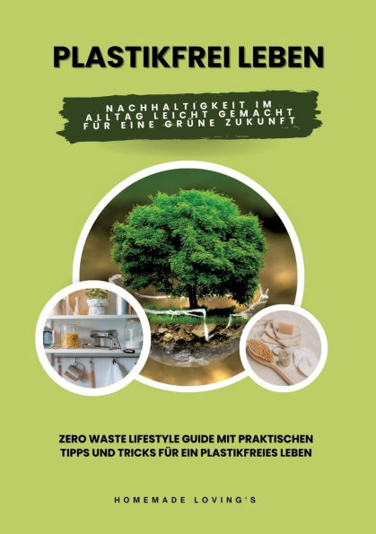 Plastikfrei leben: Nachhaltigkeit im Alltag leicht gemacht fï¿½r eine grï¿½ne Zukunft (Zero Waste Lifestyle Guide mit praktischen Tipps und Tricks fï¿½r ein plastikfreies Leben)